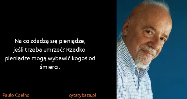 Paulo Coelho: Na co zdadzą się pieniądze, jeśli trzeba umrzeć? Rzadko...