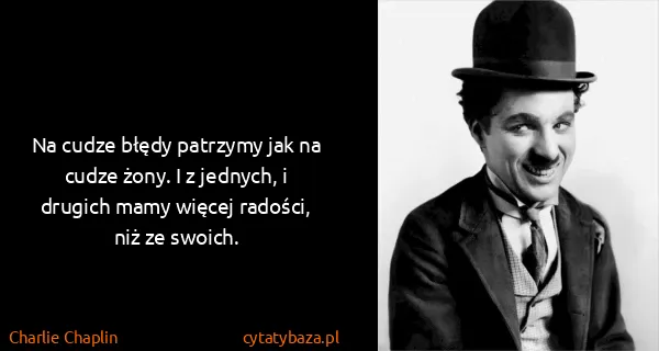 Charlie Chaplin: Na cudze błędy patrzymy jak na cudze żony. I z jednych,...