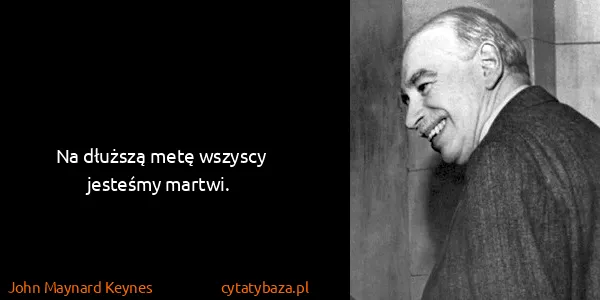 John Maynard Keynes: Na dłuższą metę wszyscy jesteśmy martwi.