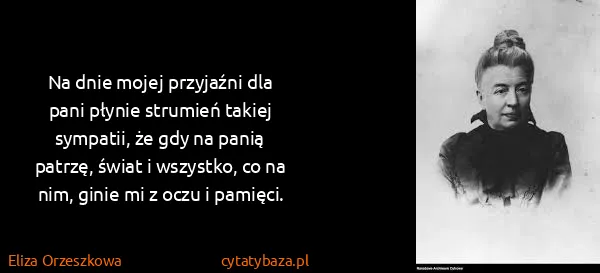 Eliza Orzeszkowa: Na dnie mojej przyjaźni dla pani płynie strumień takiej...