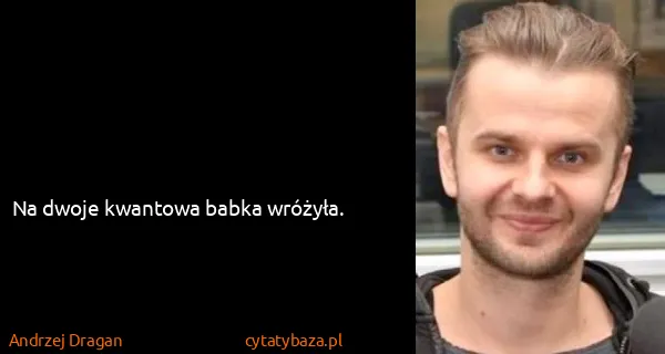 Andrzej Dragan: Na dwoje kwantowa babka wróżyła.