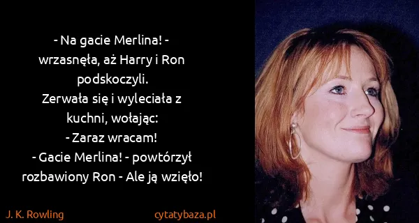 J. K. Rowling: - Na gacie Merlina! - wrzasnęła, aż Harry i Ron...