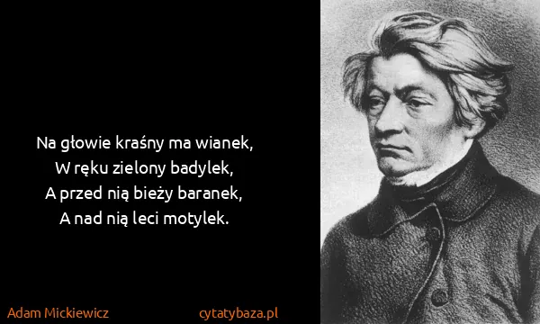 Adam Mickiewicz: Na głowie kraśny ma wianek,
W ręku zielony badylek,
A...