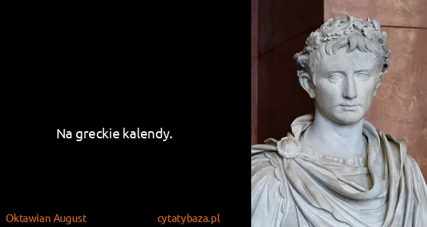 Oktawian August: Na greckie kalendy.