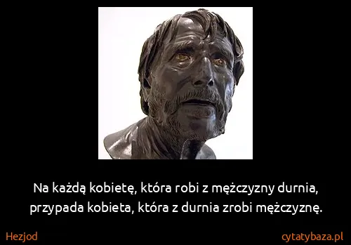 Hezjod: Na każdą kobietę, która robi z mężczyzny durnia,...