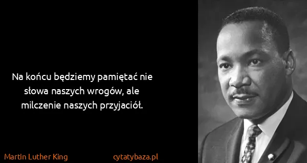 Martin Luther King: Na końcu będziemy pamiętać nie słowa naszych wrogów, ale...