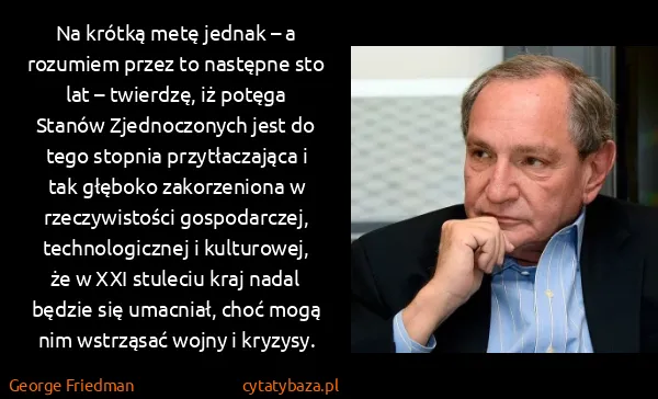 George Friedman: Na krótką metę jednak – a rozumiem przez to następne sto...