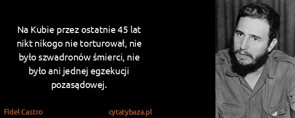 Fidel Castro: Na Kubie przez ostatnie 45 lat nikt nikogo nie...