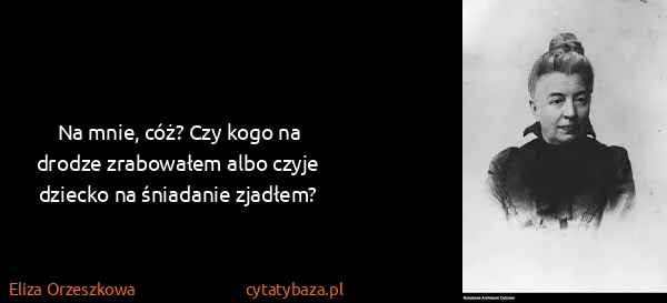 Eliza Orzeszkowa: Na mnie, cóż? Czy kogo na drodze zrabowałem albo czyje...