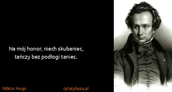 Wiktor Hugo: Na mój honor, niech skubaniec, tańczy bez podłogi taniec.