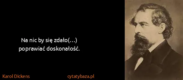 Karol Dickens: Na nic by się zdało(…) poprawiać doskonałość.