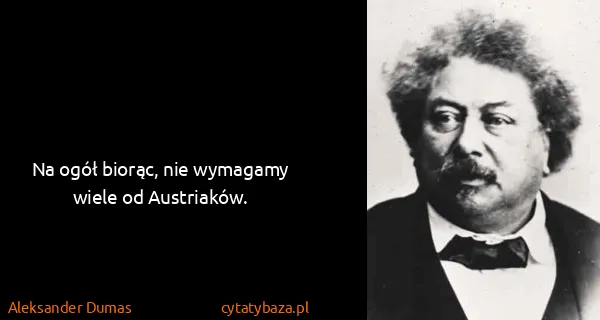 Aleksander Dumas: Na ogół biorąc, nie wymagamy wiele od Austriaków.