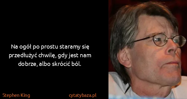 Stephen King: Na ogół po prostu staramy się przedłużyć chwilę, gdy...