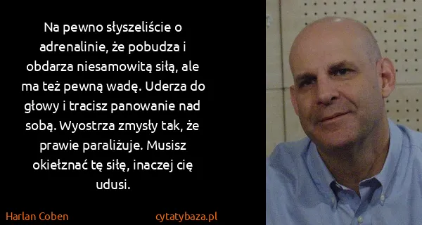 Harlan Coben: Na pewno słyszeliście o adrenalinie, że pobudza i...