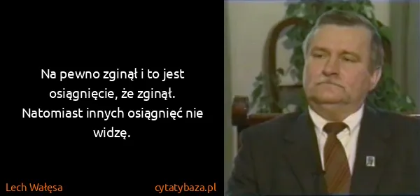 Lech Wałęsa: Na pewno zginął i to jest osiągnięcie, że zginął....