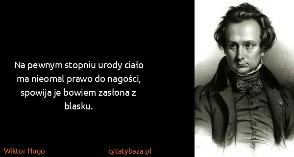 Wiktor Hugo: Na pewnym stopniu urody ciało ma nieomal prawo do...