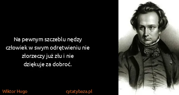 Wiktor Hugo: Na pewnym szczeblu nędzy człowiek w swym odrętwieniu nie...