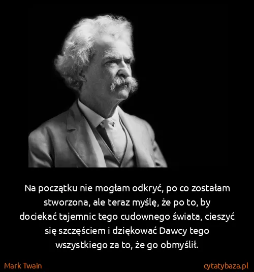 Mark Twain: Na początku nie mogłam odkryć, po co zostałam stworzona,...