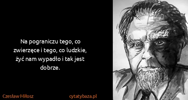 Czesław Miłosz: Na pograniczu tego, co zwierzęce i tego, co ludzkie, żyć...