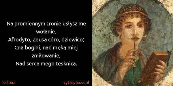 Safona: Na promiennym tronie usłysz me wołanie,
Afrodyto, Zeusa...