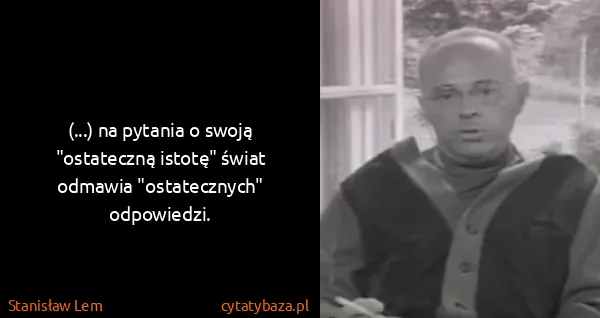 Stanisław Lem: (...) na pytania o swoją "ostateczną istotę" świat...