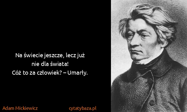 Adam Mickiewicz: Na świecie jeszcze, lecz już nie dla świata!
Cóż to za...
