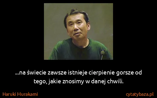 Haruki Murakami: ...na świecie zawsze istnieje cierpienie gorsze od tego,...