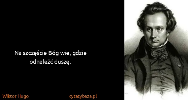 Wiktor Hugo: Na szczęście Bóg wie, gdzie odnaleźć duszę.