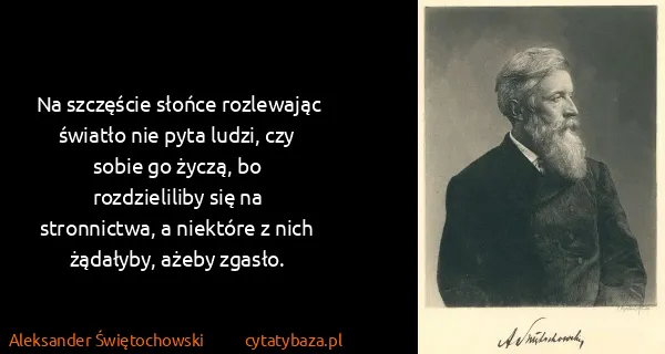 Aleksander Świętochowski: Na szczęście słońce rozlewając światło nie pyta ludzi,...