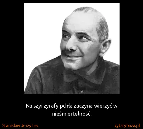 Stanisław Jerzy Lec: Na szyi żyrafy pchła zaczyna wierzyć w nieśmiertelność.