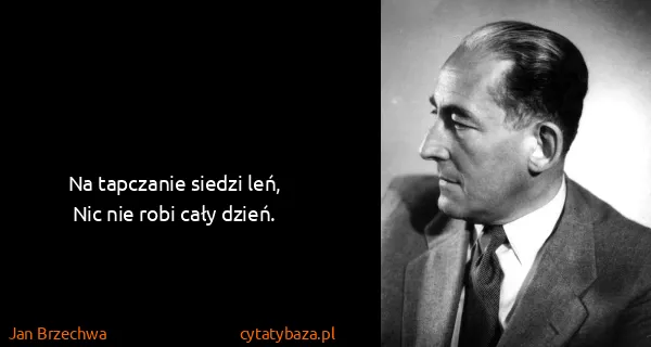 Jan Brzechwa: Na tapczanie siedzi leń,
Nic nie robi cały dzień.