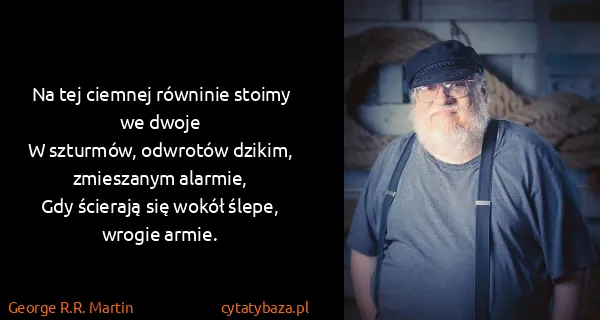 George R.R. Martin: Na tej ciemnej równinie stoimy we dwoje
W szturmów,...