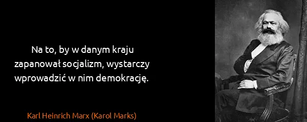 Karl Heinrich Marx (Karol Marks): Na to, by w danym kraju zapanował socjalizm, wystarczy...