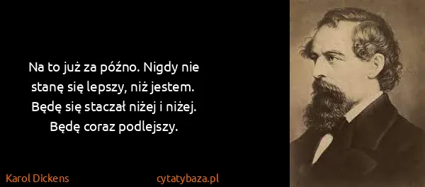 Karol Dickens: Na to już za późno. Nigdy nie stanę się lepszy, niż...