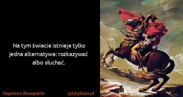 Napoleon Bonaparte: Na tym świecie istnieje tylko jedna alternatywa:...