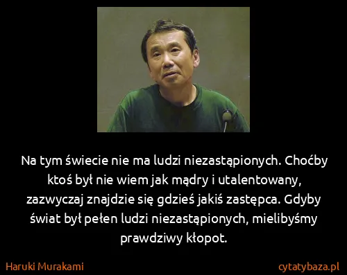Haruki Murakami: Na tym świecie nie ma ludzi niezastąpionych. Choćby ktoś...