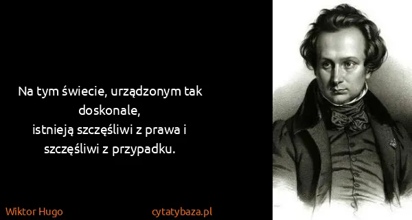 Wiktor Hugo: Na tym świecie, urządzonym tak doskonale, 
istnieją...