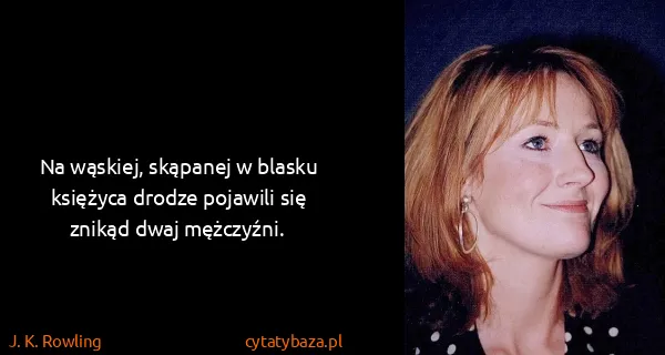 J. K. Rowling: Na wąskiej, skąpanej w blasku księżyca drodze pojawili...