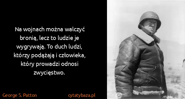 George S. Patton: Na wojnach można walczyć bronią, lecz to ludzie je...