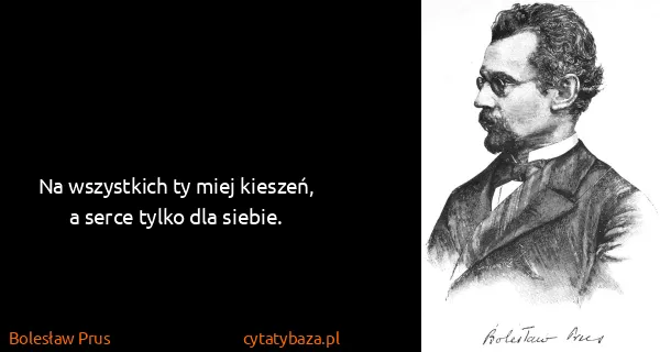 Bolesław Prus: Na wszystkich ty miej kieszeń, a serce tylko dla siebie.