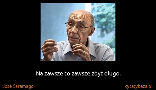José Saramago: Na zawsze to zawsze zbyt długo.