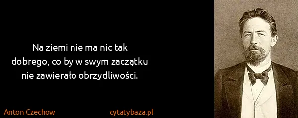 Anton Czechow: Na ziemi nie ma nic tak dobrego, co by w swym zaczątku...