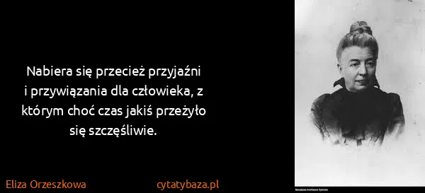 Eliza Orzeszkowa: Nabiera się przecież przyjaźni i przywiązania dla...