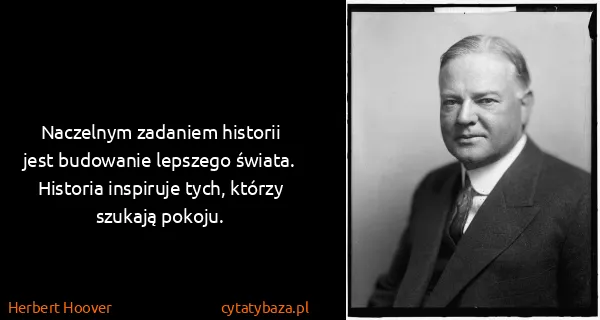 Herbert Hoover: Naczelnym zadaniem historii jest budowanie lepszego...