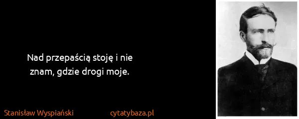 Stanisław Wyspiański: Nad przepaścią stoję i nie znam, gdzie drogi moje.
