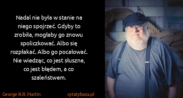 George R.R. Martin: Nadal nie była w stanie na niego spojrzeć. Gdyby to...