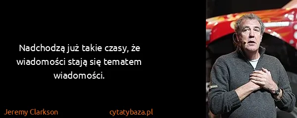 Jeremy Clarkson: Nadchodzą już takie czasy, że wiadomości stają się...
