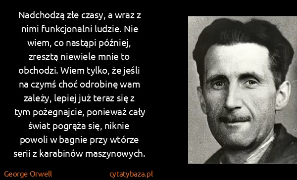George Orwell: Nadchodzą złe czasy, a wraz z nimi funkcjonalni ludzie....