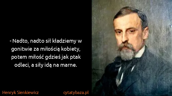 Henryk Sienkiewicz: - Nadto, nadto sił kładziemy w gonitwie za miłością...