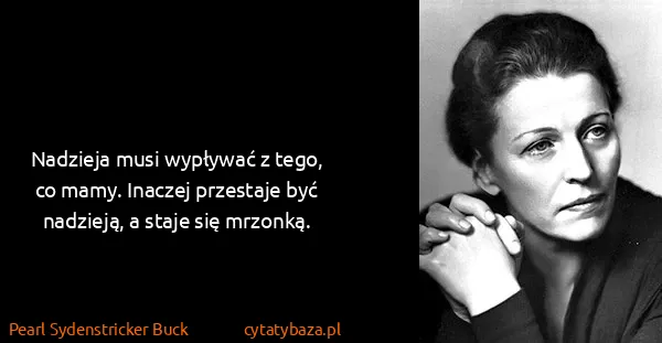 Pearl Sydenstricker Buck: Nadzieja musi wypływać z tego, co mamy. Inaczej...